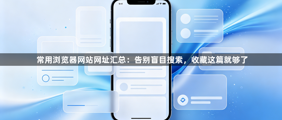 常用浏览器网站网址汇总：告别盲目搜索，收藏这篇就够了1