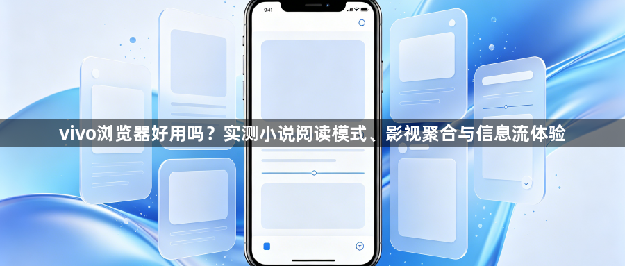 vivo浏览器好用吗？实测小说阅读模式、影视聚合与信息流体验1