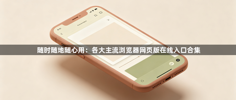 随时随地随心用：各大主流浏览器网页版在线入口合集1