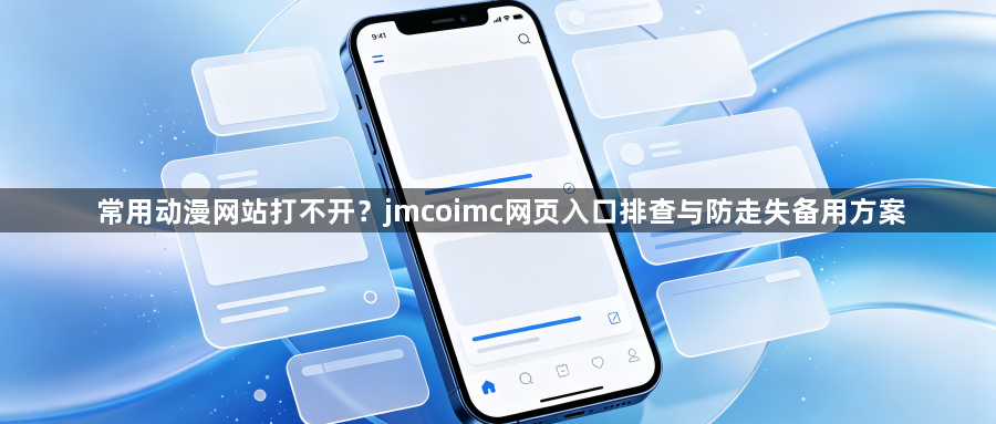 常用动漫网站打不开？jmcoimc网页入口排查与防走失备用方案1