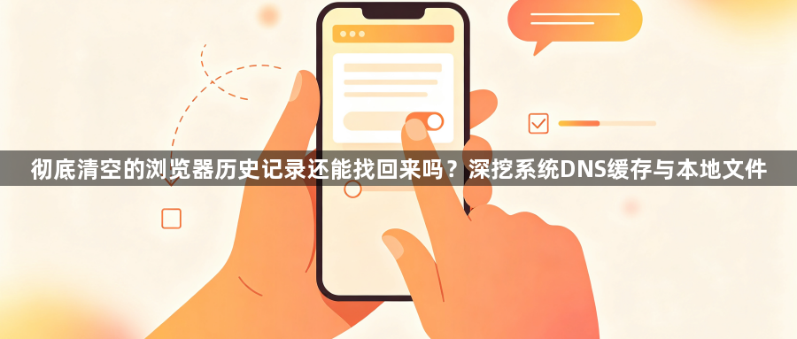 彻底清空的浏览器历史记录还能找回来吗？深挖系统DNS缓存与本地文件1