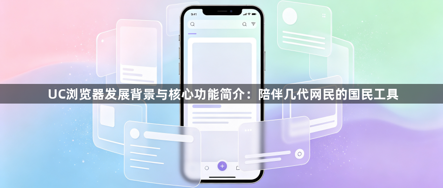 UC浏览器发展背景与核心功能简介：陪伴几代网民的国民工具1