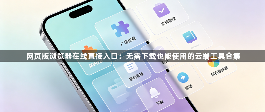 网页版浏览器在线直接入口：无需下载也能使用的云端工具合集1