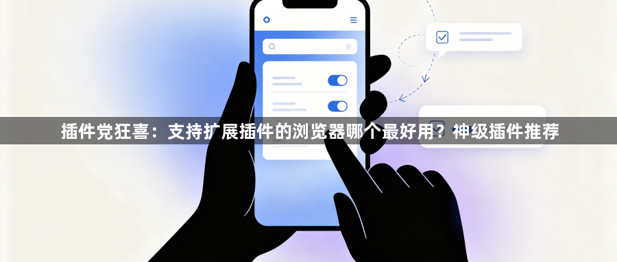 插件党狂喜：支持扩展插件的浏览器哪个最好用？神级插件推荐1