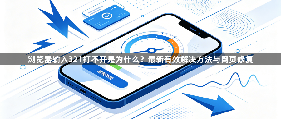 浏览器输入321打不开是为什么？最新有效解决方法与网页修复1