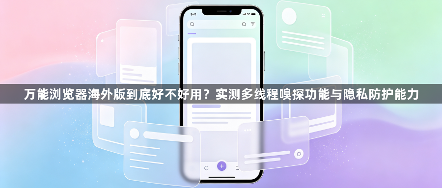 万能浏览器海外版到底好不好用？实测多线程嗅探功能与隐私防护能力1