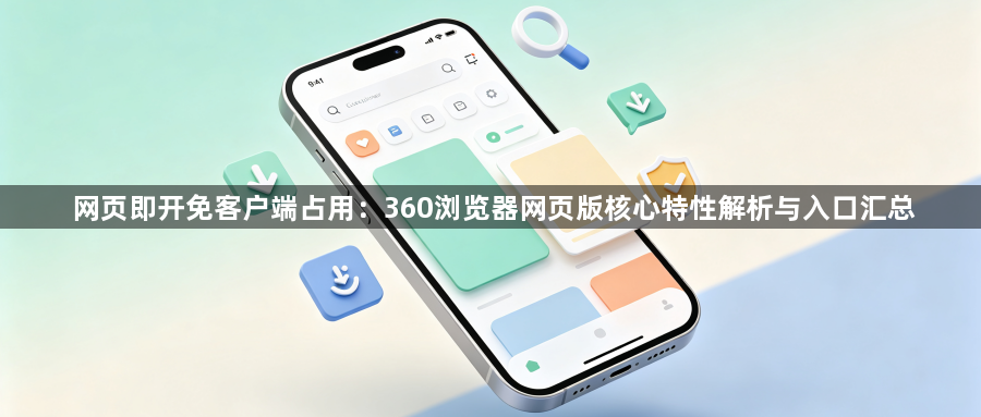 网页即开免客户端占用：360浏览器网页版核心特性解析与入口汇总1