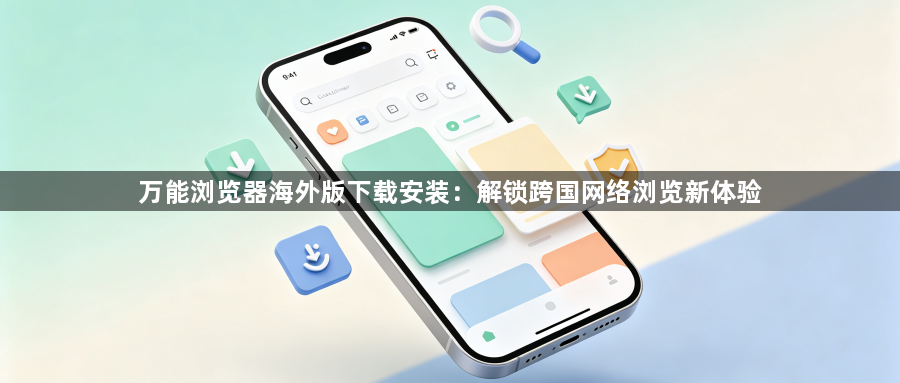 万能浏览器海外版下载安装：解锁跨国网络浏览新体验1