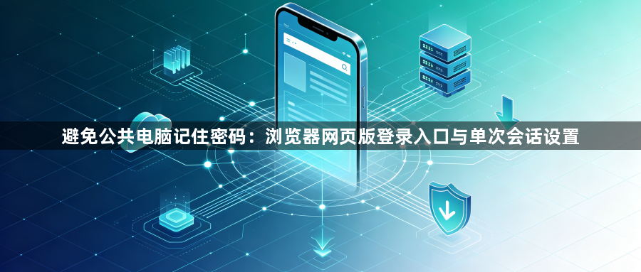 避免公共电脑记住密码：浏览器网页版登录入口与单次会话设置1