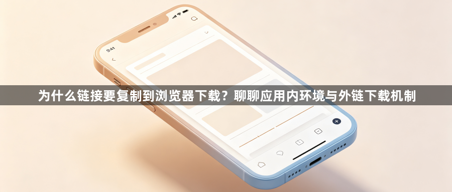 为什么链接要复制到浏览器下载？聊聊应用内环境与外链下载机制1