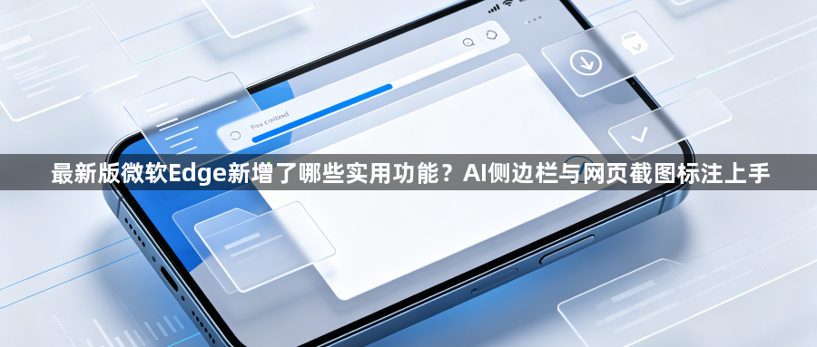 最新版微软Edge新增了哪些实用功能？AI侧边栏与网页截图标注上手1