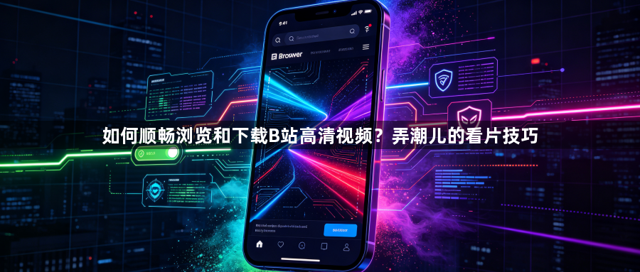 如何顺畅浏览和下载B站高清视频？弄潮儿的看片技巧1