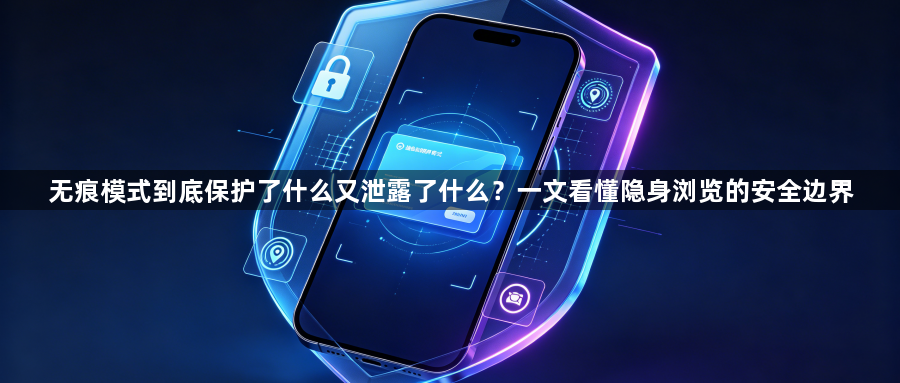 无痕模式到底保护了什么又泄露了什么？一文看懂隐身浏览的安全边界1