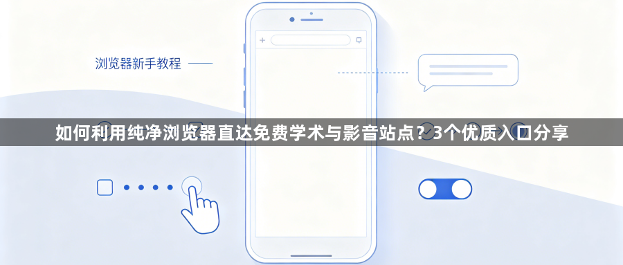 如何利用纯净浏览器直达免费学术与影音站点？3个优质入口分享1