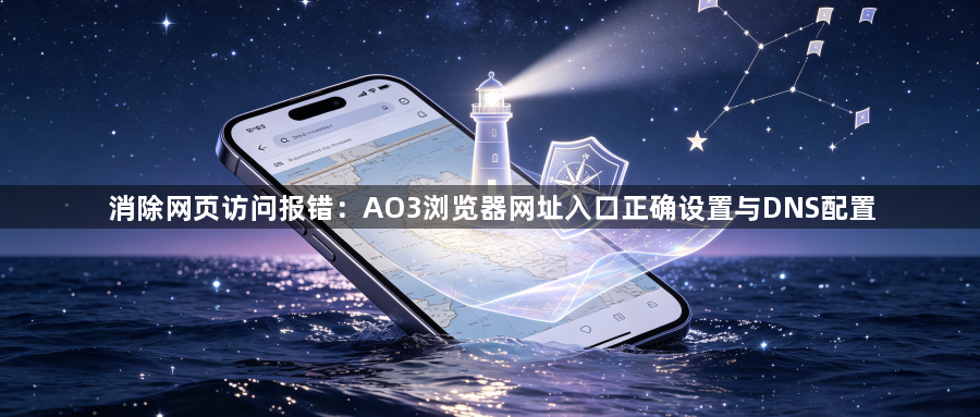 消除网页访问报错：AO3浏览器网址入口正确设置与DNS配置1