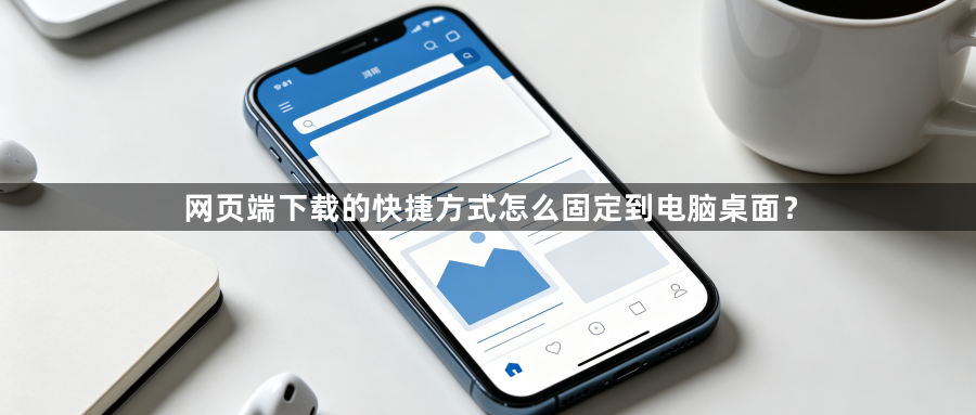 网页端下载的快捷方式怎么固定到电脑桌面？1