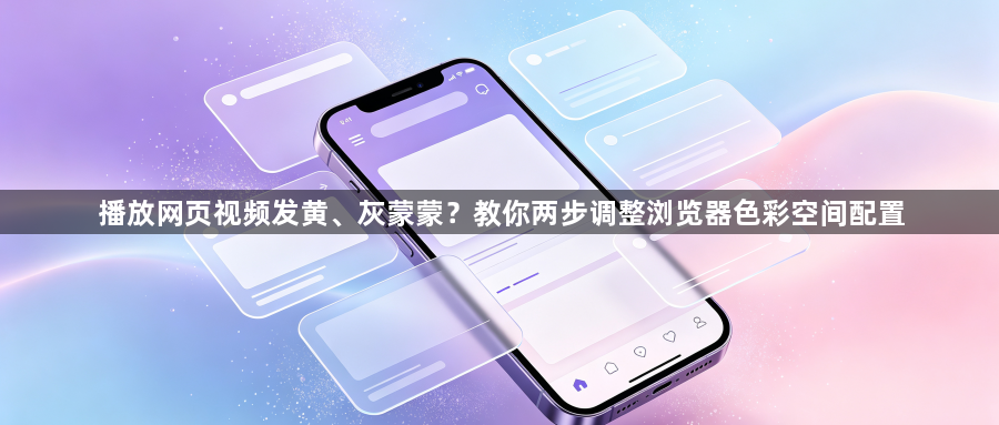 播放网页视频发黄、灰蒙蒙？教你两步调整浏览器色彩空间配置1