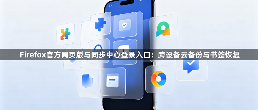 Firefox官方网页版与同步中心登录入口：跨设备云备份与书签恢复1