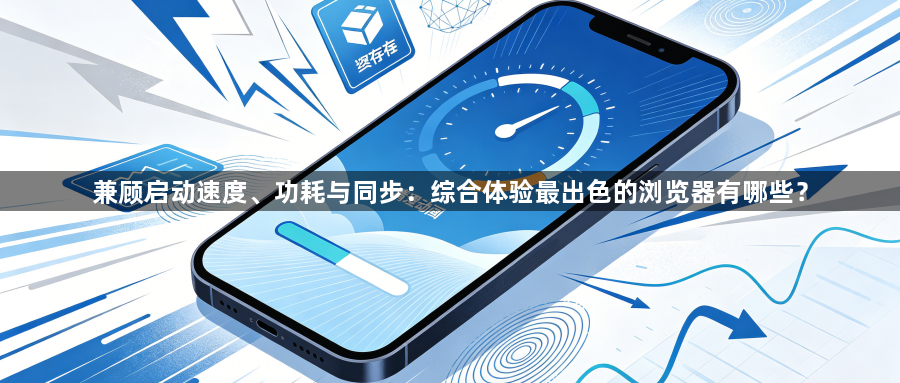 兼顾启动速度、功耗与同步：综合体验最出色的浏览器有哪些？1