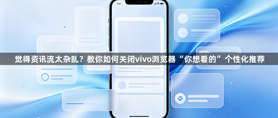 觉得资讯流太杂乱？教你如何关闭vivo浏览器“你想看的”个性化推荐1