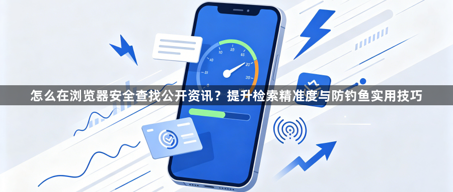 怎么在浏览器安全查找公开资讯？提升检索精准度与防钓鱼实用技巧1