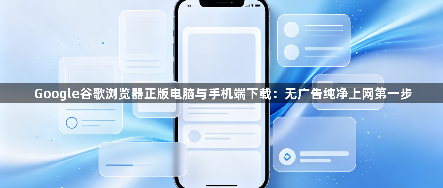 Google谷歌浏览器正版电脑与手机端下载:无广告纯净上网第一步1