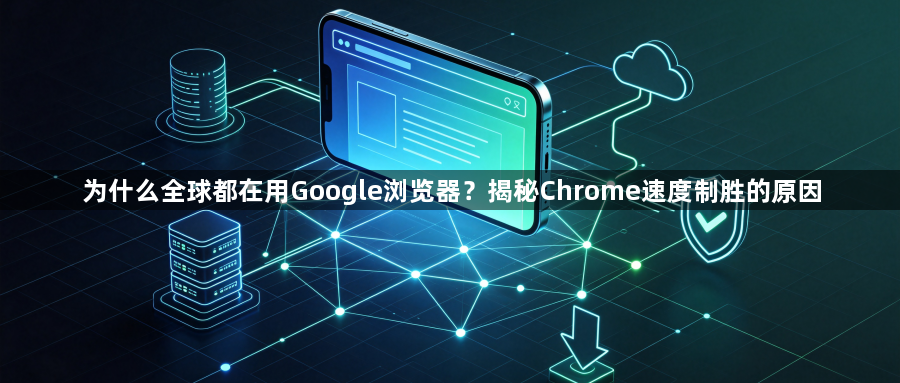 为什么全球都在用Google浏览器？揭秘Chrome速度制胜的原因1